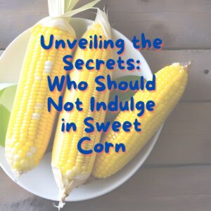 Unveiling the Secrets Who Should Not Indulge in Sweet Corn