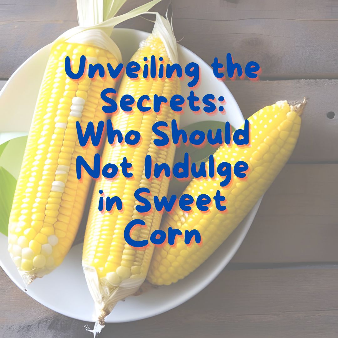 unveiling-the-secrets-who-should-not-indulge-in-sweet-corn-sweet